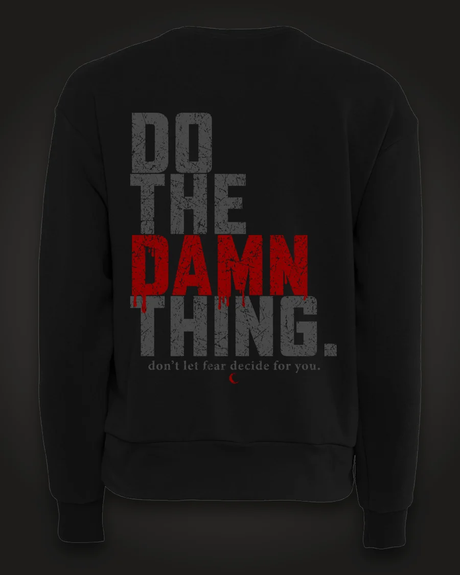 Mockup, back: black women’s crewneck with “Do the damn thing.” in tall distressed grey letters with “Damn” in dripping red, and “don’t let fear decide for you.” beneath.